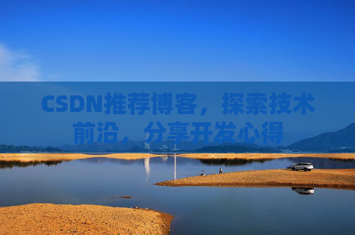 CSDN推荐博客，探索技术前沿，分享开发心得